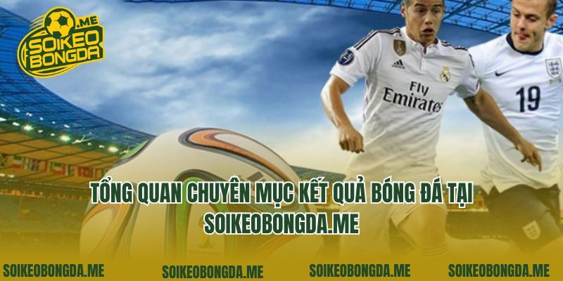 Tổng quan chuyên mục kết quả bóng đá tại eina.io
